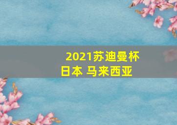 2021苏迪曼杯 日本 马来西亚